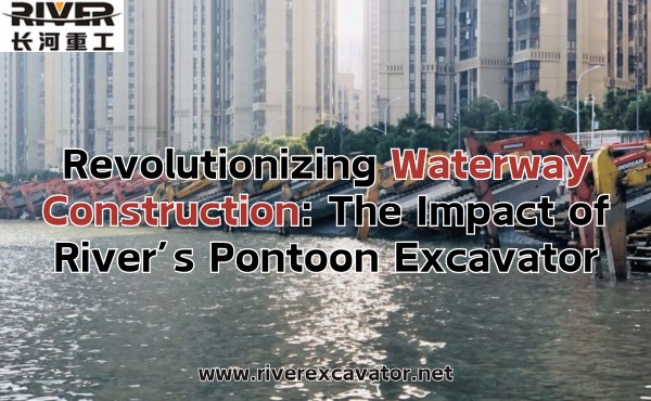 Revolutionizing Waterway Construction The Impact of River’s Pontoon Excavator